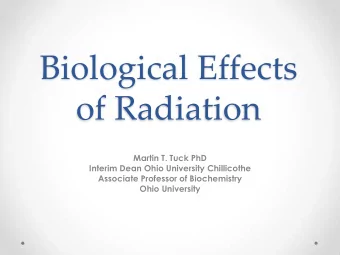Biological Effects  of Radiation  Martin T. Tuck PhD  Interim Dean Ohio University Chillicothe