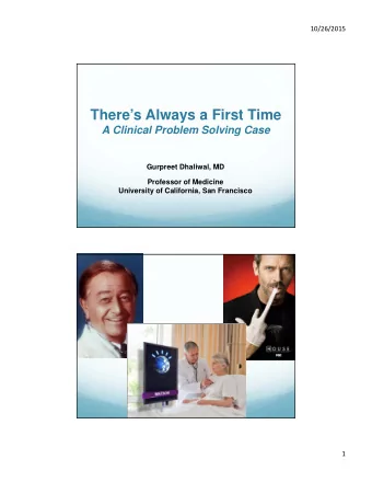Theres Always a First Time  A Clinical Problem Solving Case  Gurpreet Dhaliwal, MD  Professor of