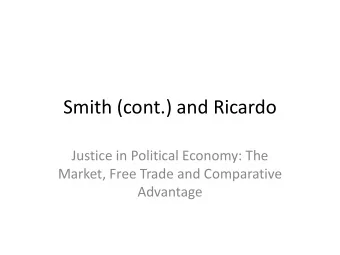 Smith (cont.) and Ricardo  Justice in Political Economy: The  Market, Free Trade and Comparative