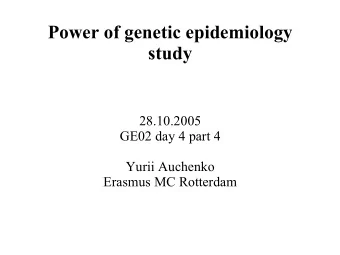 Power of genetic epidemiology  study  28.10.2005  GE02 day 4 part 4  Yurii Auchenko  Erasmus MC