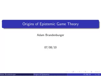 Origins of Epistemic Game Theory  Adam Brandenburger  07/08/10  Adam