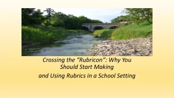 Crossing the Rubricon: Why You  Should Start Making  and Using Rubrics in a School Setting