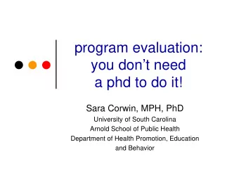 program evaluation:  you dont need  a phd to do it!  Sara Corwin, MPH, PhD  University of South