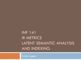 INF 141  IR METRICS  LATENT SEMANTIC ANALYSIS  AND INDEXING  Crista Lopes  Outline  Precision
