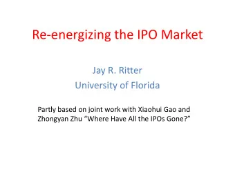 Re-energizing the IPO Market  Jay R. Ritter  University of Florida  Partly based on joint work with