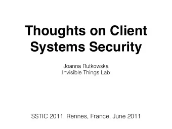 Thoughts on Client  Systems Security  Joanna Rutkowska  Invisible Things Lab  SSTIC 2011, Rennes,