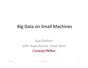 Big  Data  on  Small  Machines    Guy  Blelloch    with:  Aapo  Kyrola,