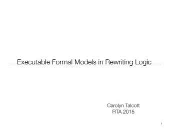 Executable Formal Models in Rewriting Logic  Carolyn Talcott  RTA 2015  1  Formal Executable Models