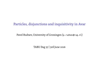 Particles, disjunctions and inquisitivity in Avar  TABU Dag 37 | 3rd June 2016 Pavel Rudnev,
