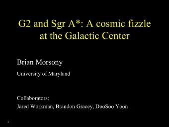 G2 and Sgr A*: A cosmic fizzle  at the Galactic Center  Brian Morsony  University of Maryland