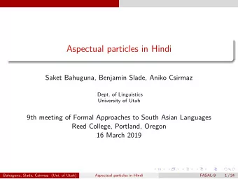 Aspectual particles in Hindi  Saket Bahuguna, Benjamin Slade, Aniko Csirmaz  Dept. of Linguistics