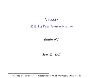 Network  2017 Big Data Summer Institute Zhenke Wu 1  June 22, 2017 1 Assistant Professor of