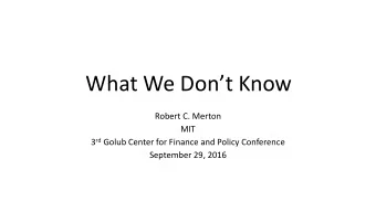 What We Dont Know  Robert C. Merton  MIT 3 rd Golub Center for Finance and Policy Conference