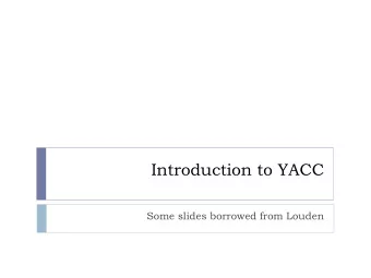 Introduction to YACC  Some slides borrowed from Louden  YACC  Yet Another Compiler Compiler