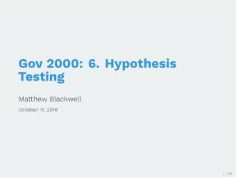 Gov 2000: 6. Hypothesis  Testing  Matthew Blackwell  October 11, 2016  1 / 55  1. Hypothesis
