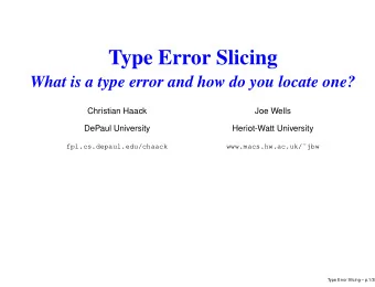 Type Error Slicing  What is a type error and how do you locate one?  Christian Haack  Joe Wells