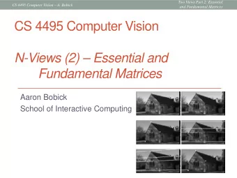 CS 4495 Computer Vision  N-Views (2)  Essential and  Fundamental Matrices  Aaron Bobick  School