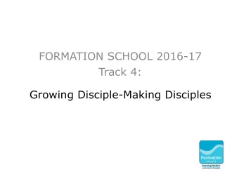 FORMATION SCHOOL 2016-17  Track 4:  Growing Disciple-Making Disciples    FORMATION SCHOOL