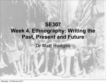 SE307  Week 4. Ethnography: Writing the  Past, Present and Future  Dr Matt Hodges  Saturday, 12