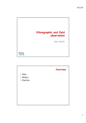 Ethnographic and field  observation  Dan Smith  2  Overview  Aims  History  Practice  1