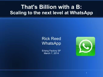 That's Billion with a B:  Scaling to the next level at WhatsApp  Rick Reed  WhatsApp  Erlang