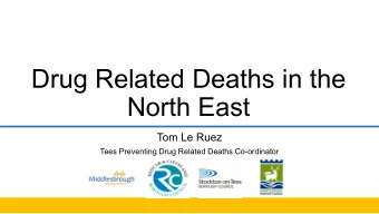 Drug Related Deaths in the  North East  Tom Le Ruez  Tees Preventing Drug Related Deaths