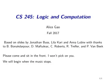 CS 245: Logic and Computation  Alice Gao  Fall 2017  Based on slides by Jonathan Buss, Lila Kari