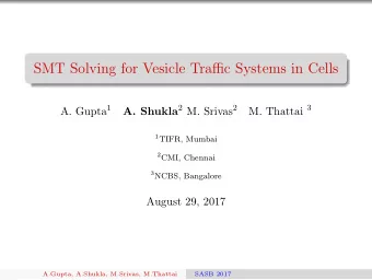 SMT Solving for Vesicle Traffic Systems in Cells A. Shukla 2 M. Srivas 2 A. Gupta 1 M. Thattai 3 1