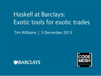 Haskell at Barclays:  Exotic tools for exotic trades  Tim Williams  |  5 December 2013