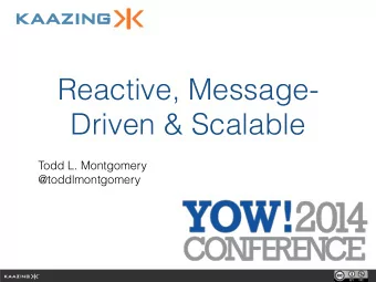 Reactive, Message-  Driven &amp; Scalable  Todd L. Montgomery  @toddlmontgomery  Why Reactive!?