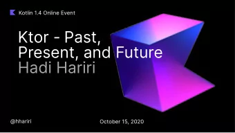 Ktor - Past,  Present, and Future  Hadi Hariri  @hhariri  October 15, 2020  What is Ktor?   An