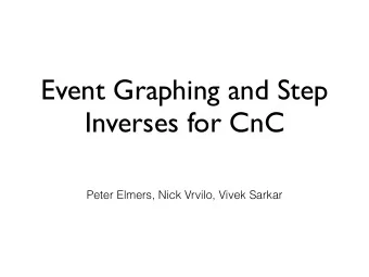 Event Graphing and Step  Inverses for CnC  Peter Elmers, Nick Vrvilo, Vivek Sarkar  The Event Graph