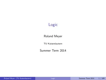 Logic  Roland Meyer  TU Kaiserslautern  Summer Term 2014  Roland Meyer (TU Kaiserslautern)  Logic