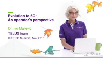 Evolution to 5G:  An operator's perspective  Dr. Ivo Maljevic  TELUS team  IEEE 5G Summit | Nov