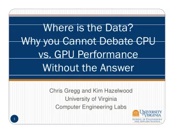 Wh  Where is the Data?  i  th  D t ?  Why you Cannot Debate CPU  Why you Cannot Debate CPU  vs. GPU