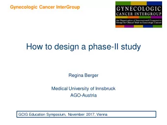How to design a phase-II study  Regina Berger  Medical University of Innsbruck  AGO-Austria  GCIG