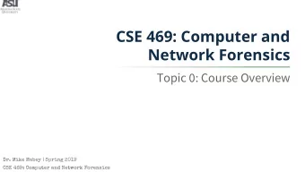 CSE 469: Computer and  Network Forensics  Topic 0: Course Overview  Dr. Mike Mabey | Spring 2019