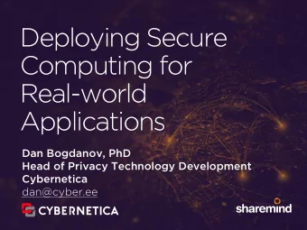 Deploying Secure Computing for   Real-world  Applications  Dan Bogdanov, PhD  Head of Privacy