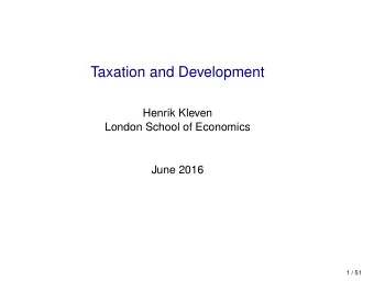 Taxation and Development  Henrik Kleven  London School of Economics  June 2016  1 / 51  What