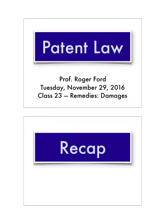 Patent Law  Prof. Roger Ford  Tuesday, November 29, 2016  Class 23  Remedies: Damages  Recap