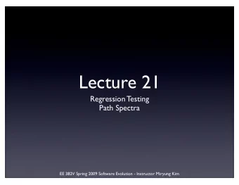 Lecture 21  Regression Testing  Path Spectra  EE 382V Spring 2009 Software Evolution - Instructor