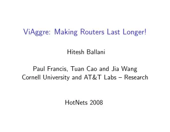 ViAggre: Making Routers Last Longer!  Hitesh Ballani  Paul Francis, Tuan Cao and Jia Wang  Cornell