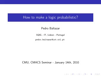 How to make a logic probabilistic?  Pedro Baltazar  SQIG - IT, Lisbon - Portugal