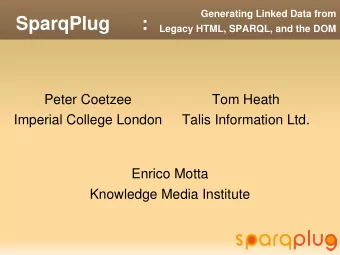 SparqPlug      :  Legacy HTML, SPARQL, and the DOM  Peter Coetzee  Tom Heath  Imperial College