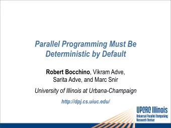 Parallel Programming Must Be  Deterministic by Default Robert Bocchino , Vikram Adve,  Sarita Adve,