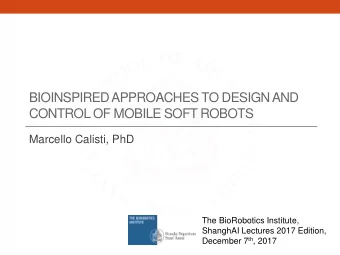 BIOINSPIRED APPROACHES TO DESIGN AND  CONTROL OF MOBILE SOFT ROBOTS  Marcello Calisti, PhD  The