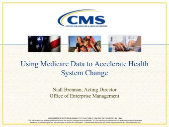 Using Medicare Data to Accelerate Health  System Change  Niall Brennan, Acting Director  Office of