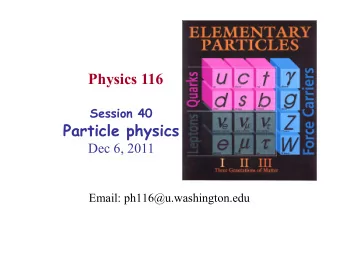 Physics 116 Session 40  Particle physics  Dec 6, 2011  Email: ph116@u.washington.edu  Announcements