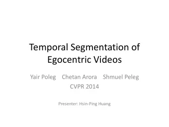 Egocentric Videos  Yair Poleg    Chetan Arora    Shmuel Peleg  CVPR 2014  Presenter: Hsin-Ping