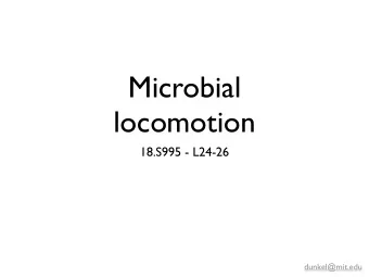 Microbial  locomotion  18.S995 - L24-26  dunkel@mit.edu Why microbial 5  10  hydrodynamics ?